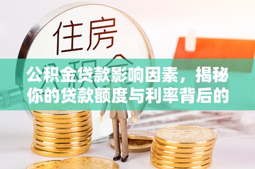 西安公积金贷款影响因素，揭秘你的贷款额度与利率背后的秘密