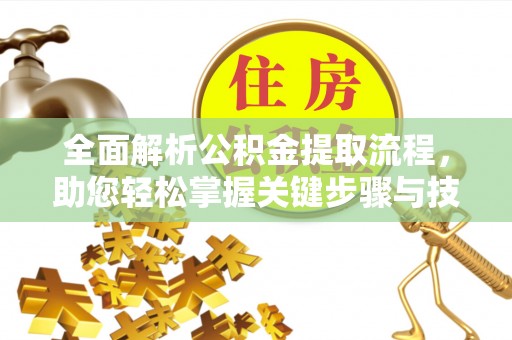 西安全面解析公积金提取流程，助您轻松掌握关键步骤与技巧