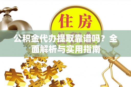 西安公积金代办提取靠谱吗？全面解析与实用指南