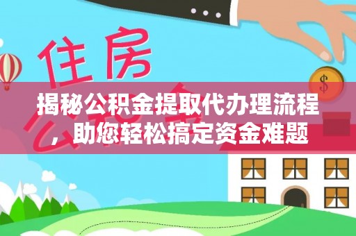 西安揭秘公积金提取代办理流程，助您轻松搞定资金难题