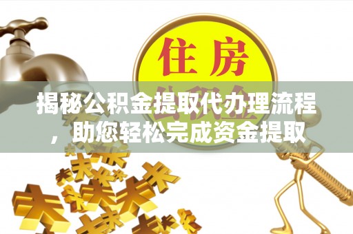 西安揭秘公积金提取代办理流程，助您轻松完成资金提取