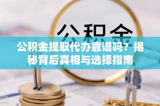 西安公积金提取代办靠谱吗？揭秘背后真相与选择指南