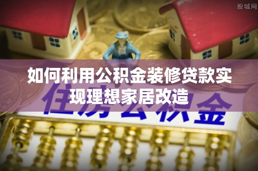 西安如何利用公积金装修贷款实现理想家居改造