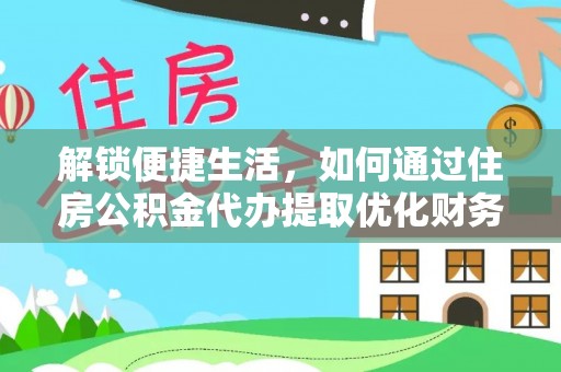 西安解锁便捷生活，如何通过住房公积金代办提取优化财务规划