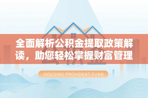 西安全面解析公积金提取政策解读，助您轻松掌握财富管理新方向