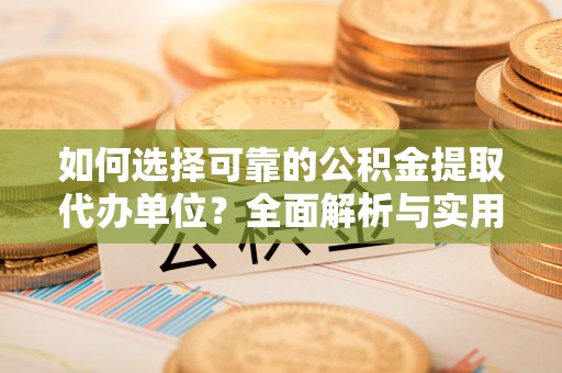 西安如何选择可靠的公积金提取代办单位？全面解析与实用指南