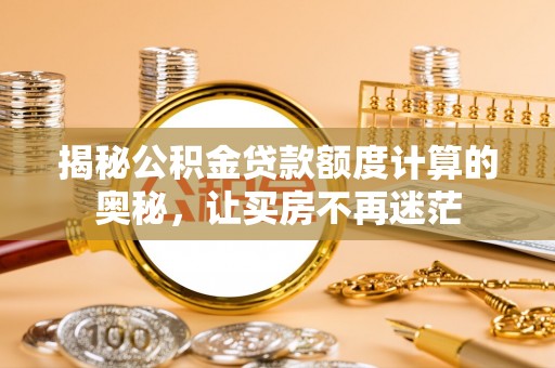 西安揭秘公积金贷款额度计算的奥秘，让买房不再迷茫