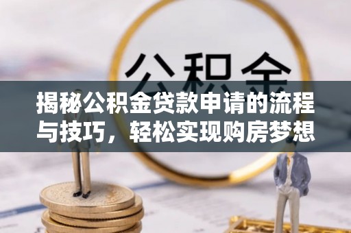 西安揭秘公积金贷款申请的流程与技巧，轻松实现购房梦想