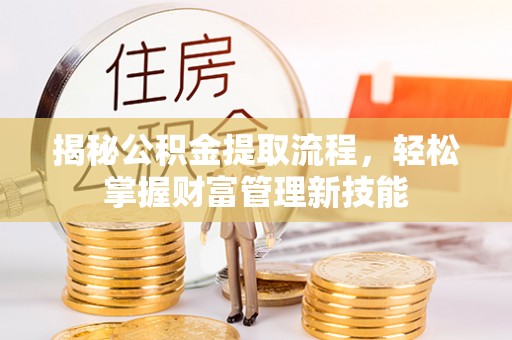 西安揭秘公积金提取流程，轻松掌握财富管理新技能
