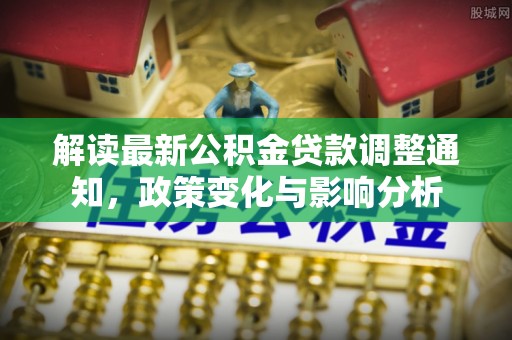 西安解读最新公积金贷款调整通知，政策变化与影响分析