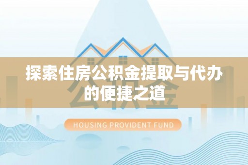 西安探索住房公积金提取与代办的便捷之道