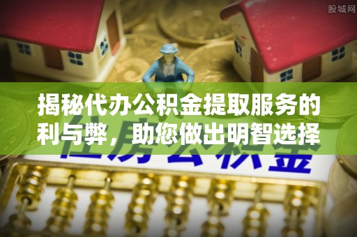 西安揭秘代办公积金提取服务的利与弊，助您做出明智选择