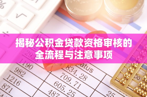 西安揭秘公积金贷款资格审核的全流程与注意事项
