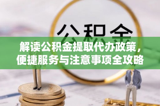 西安解读公积金提取代办政策，便捷服务与注意事项全攻略