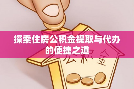 西安探索住房公积金提取与代办的便捷之道