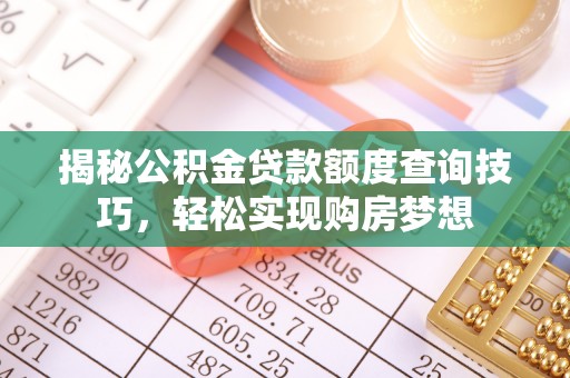 西安揭秘公积金贷款额度查询技巧，轻松实现购房梦想