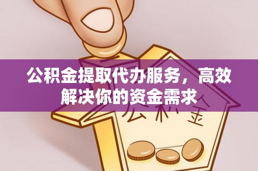 西安公积金提取代办服务，高效解决你的资金需求
