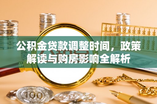 西安公积金贷款调整时间，政策解读与购房影响全解析