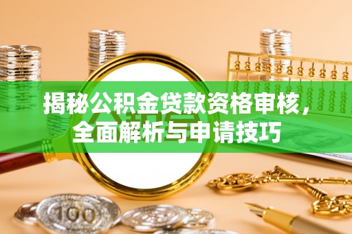 西安揭秘公积金贷款资格审核，全面解析与申请技巧
