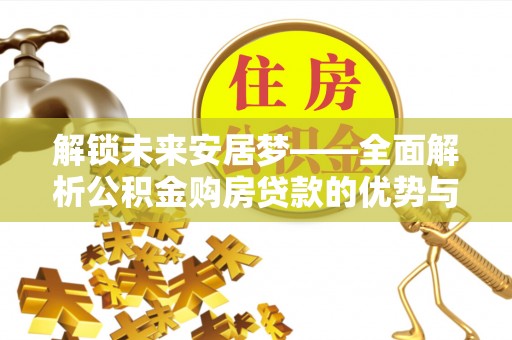 西安解锁未来安居梦——全面解析公积金购房贷款的优势与策略