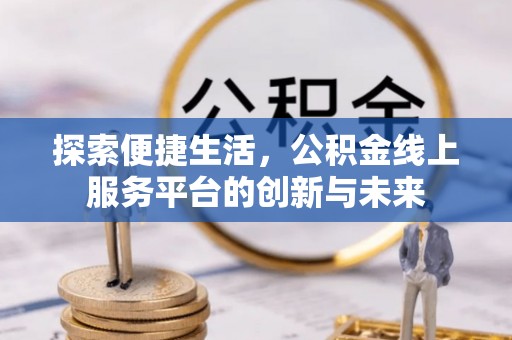 西安探索便捷生活，公积金线上服务平台的创新与未来