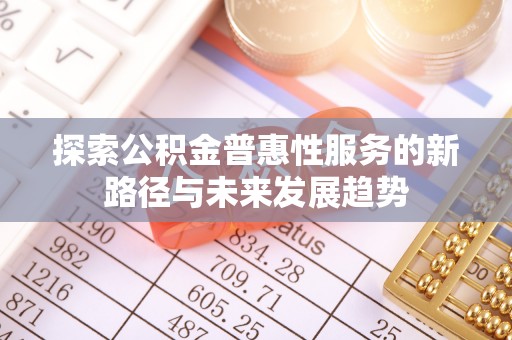 西安探索公积金普惠性服务的新路径与未来发展趋势