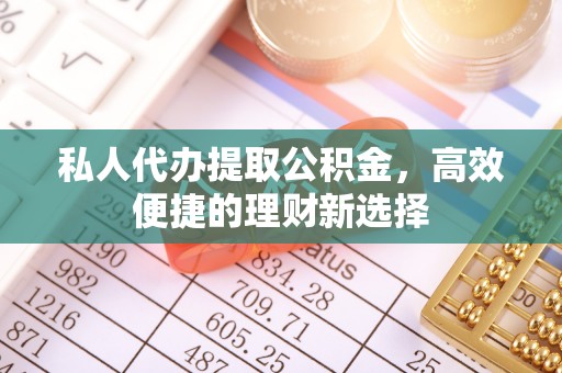 西安私人代办提取公积金，高效便捷的理财新选择