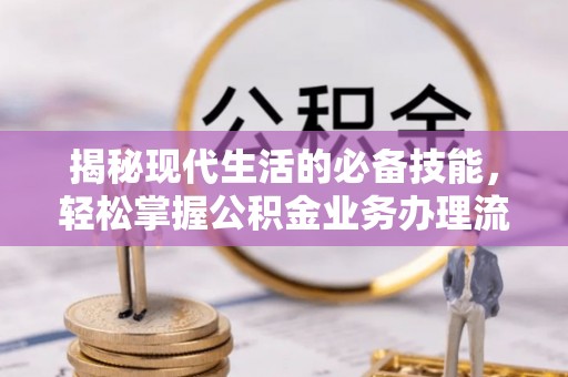 西安揭秘现代生活的必备技能，轻松掌握公积金业务办理流程