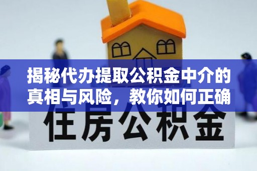 西安揭秘代办提取公积金中介的真相与风险，教你如何正确操作