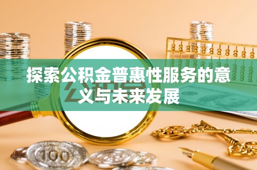 西安探索公积金普惠性服务的意义与未来发展