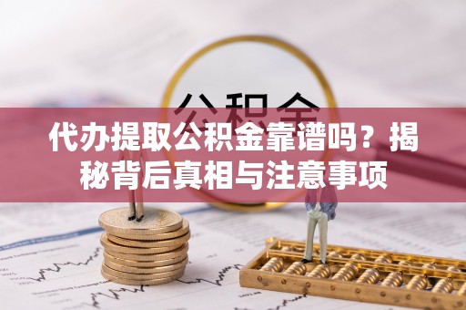 西安代办提取公积金靠谱吗？揭秘背后真相与注意事项