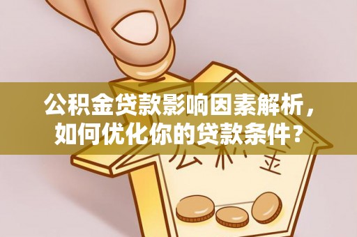 西安公积金贷款影响因素解析，如何优化你的贷款条件？