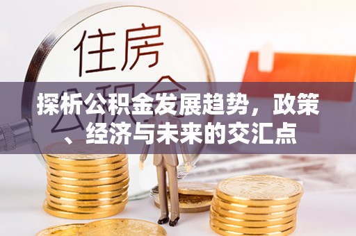 西安探析公积金发展趋势，政策、经济与未来的交汇点