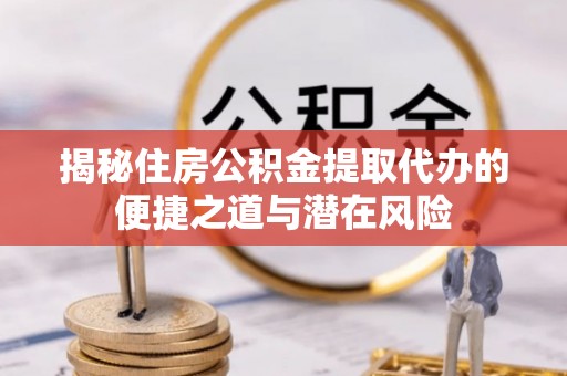 西安揭秘住房公积金提取代办的便捷之道与潜在风险