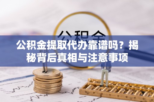西安公积金提取代办靠谱吗？揭秘背后真相与注意事项