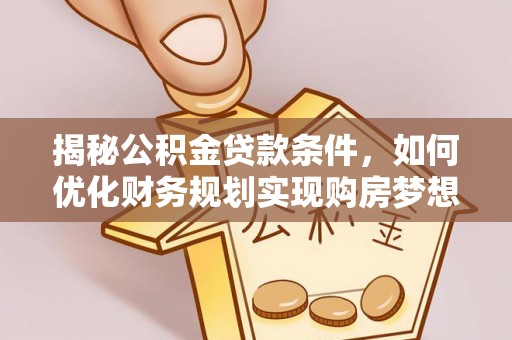 西安揭秘公积金贷款条件，如何优化财务规划实现购房梦想