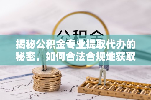 西安揭秘公积金专业提取代办的秘密，如何合法合规地获取你的住房基金？