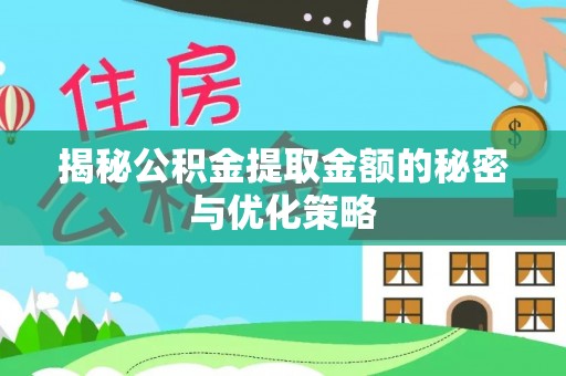 西安揭秘公积金提取金额的秘密与优化策略