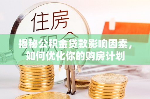 西安揭秘公积金贷款影响因素，如何优化你的购房计划