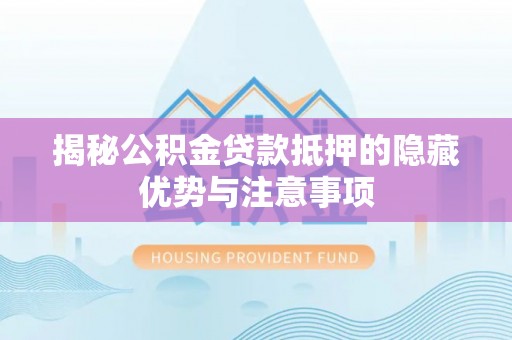 西安揭秘公积金贷款抵押的隐藏优势与注意事项