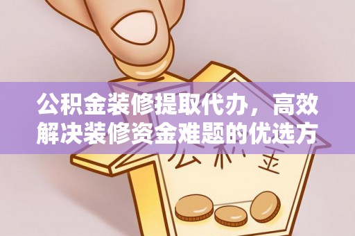 西安公积金装修提取代办，高效解决装修资金难题的优选方案