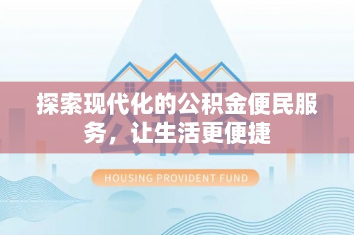 西安探索现代化的公积金便民服务，让生活更便捷