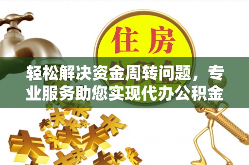 西安轻松解决资金周转问题，专业服务助您实现代办公积金提取