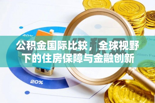 西安公积金国际比较，全球视野下的住房保障与金融创新