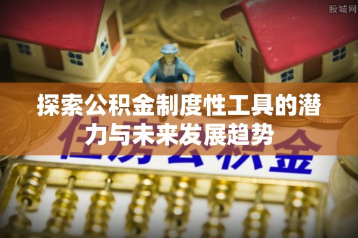 西安探索公积金制度性工具的潜力与未来发展趋势