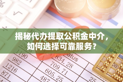 西安揭秘代办提取公积金中介，如何选择可靠服务？