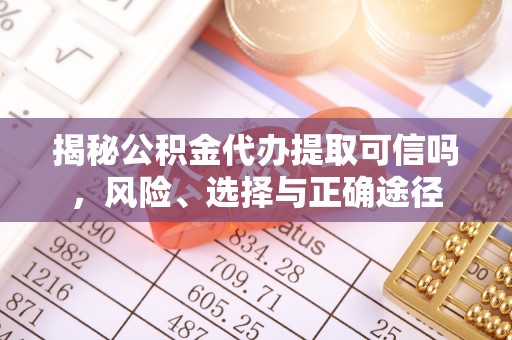 西安揭秘公积金代办提取可信吗，风险、选择与正确途径