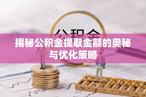 西安揭秘公积金提取金额的奥秘与优化策略