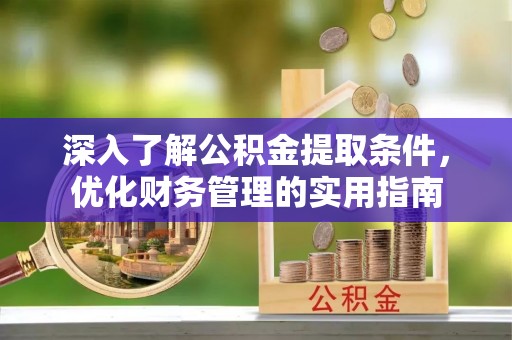 西安深入了解公积金提取条件，优化财务管理的实用指南