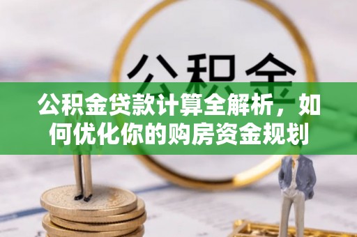 西安公积金贷款计算全解析，如何优化你的购房资金规划